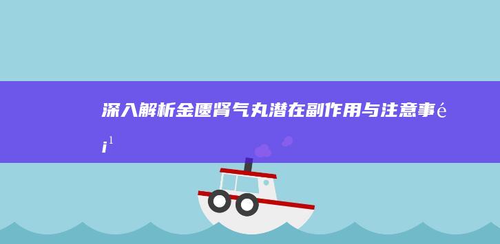 深入解析：金匮肾气丸潜在副作用与注意事项