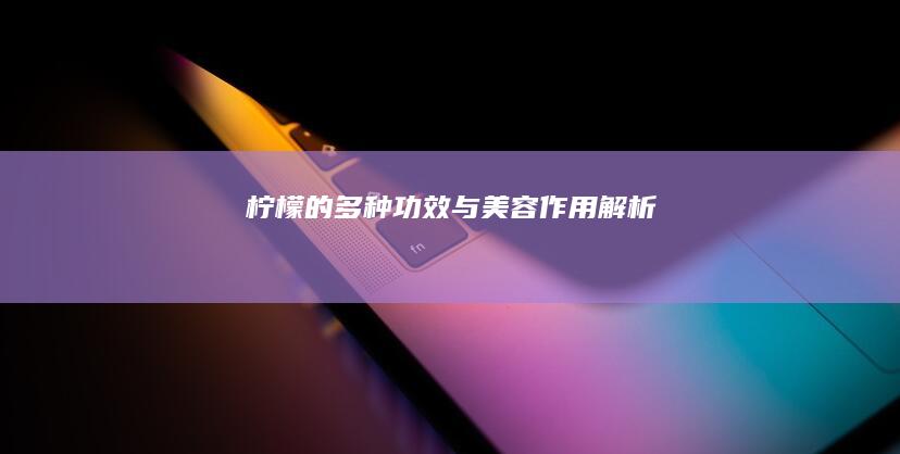 柠檬的多种功效与美容作用解析